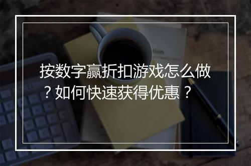 按数字赢折扣游戏怎么做?如何快速获得优惠?