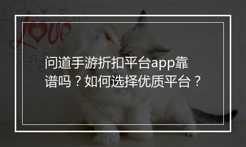 问道手游折扣平台app靠谱吗？如何选择优质平台？