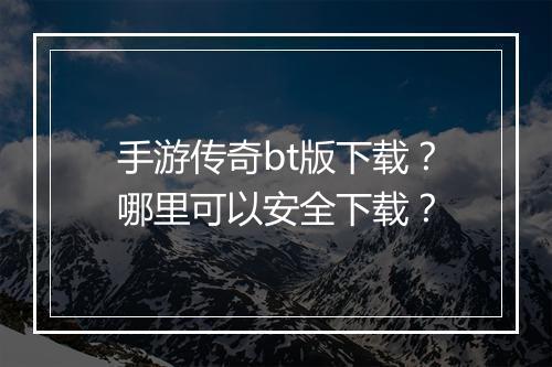 手游传奇bt版下载?哪里可以安全下载?
