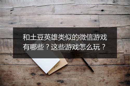 和土豆英雄类似的微信游戏有哪些？这些游戏怎么玩？