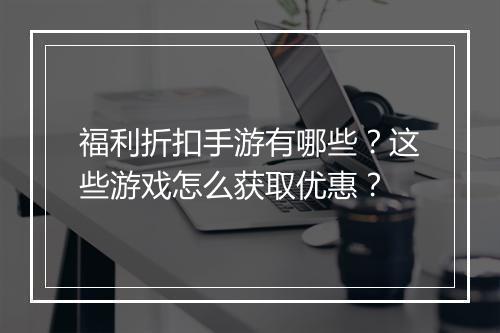 福利折扣手游有哪些?这些游戏怎么获取优惠?