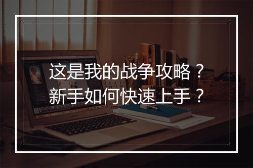 这是我的战争攻略？新手如何快速上手？