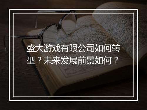 盛大游戏有限公司如何转型?未来发展前景如何?