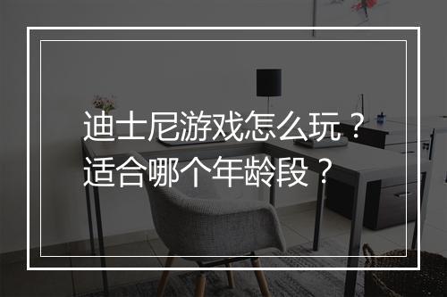 迪士尼游戏怎么玩？适合哪个年龄段？
