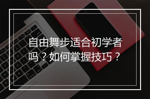 自由舞步适合初学者吗?如何掌握技巧?