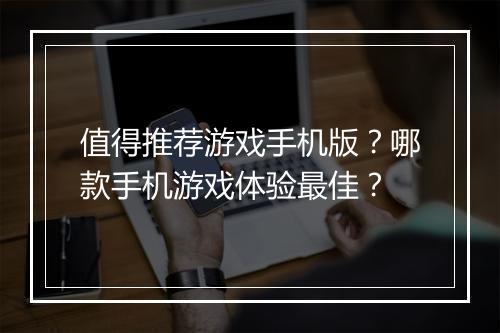 值得推荐游戏手机版？哪款手机游戏体验最佳？
