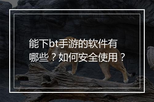 能下bt手游的软件有哪些？如何安全使用？