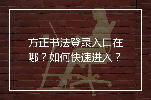 方正书法登录入口在哪?如何快速进入?