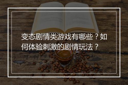 变态剧情类游戏有哪些？如何体验刺激的剧情玩法？