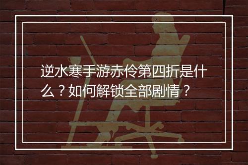 逆水寒手游赤伶第四折是什么？如何解锁全部剧情？
