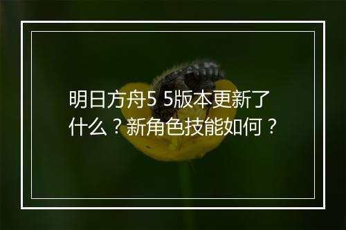 明日方舟5 5版本更新了什么?新角色技能如何?
