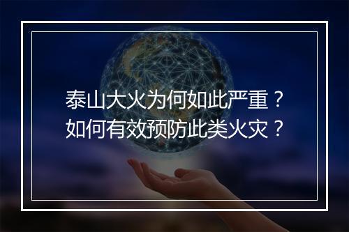 泰山大火为何如此严重?如何有效预防此类火灾?