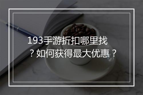 193手游折扣哪里找?如何获得最大优惠?