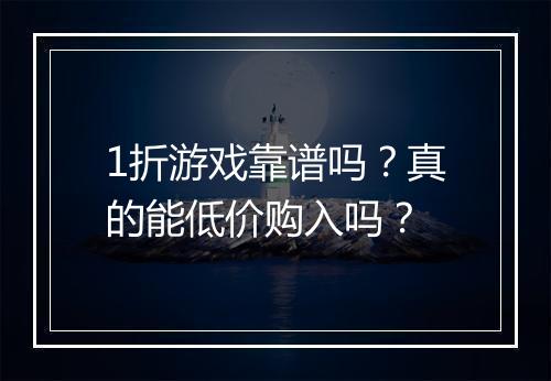 1折游戏靠谱吗？真的能低价购入吗？