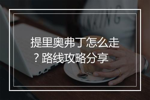 提里奥弗丁怎么走?路线攻略分享