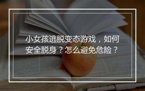 小女孩逃脱变态游戏，如何安全脱身？怎么避免危险？
