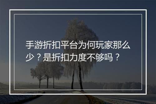 手游折扣平台为何玩家那么少?是折扣力度不够吗?