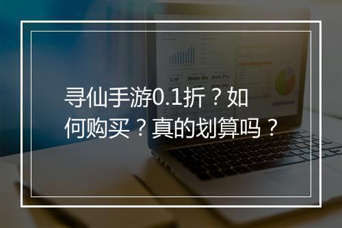 寻仙手游0.1折？如何购买？真的划算吗？