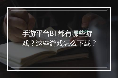 手游平台BT都有哪些游戏？这些游戏怎么下载？