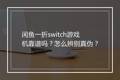 闲鱼一折switch游戏机靠谱吗?怎么辨别真伪?
