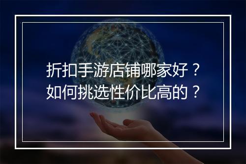 折扣手游店铺哪家好？如何挑选性价比高的？