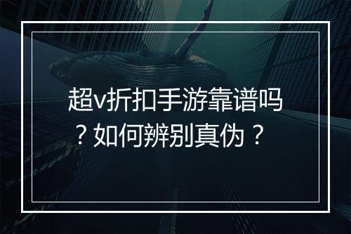 超v折扣手游靠谱吗?如何辨别真伪?