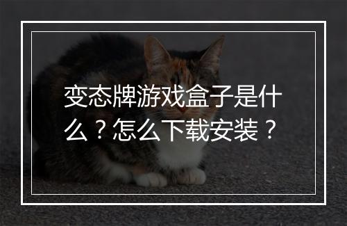 变态牌游戏盒子是什么？怎么下载安装？