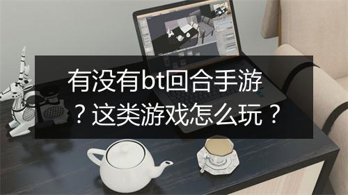 有没有bt回合手游？这类游戏怎么玩？