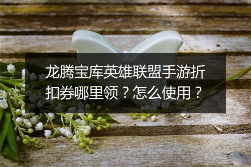 龙腾宝库英雄联盟手游折扣券哪里领？怎么使用？