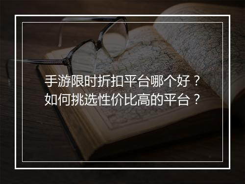 手游限时折扣平台哪个好？如何挑选性价比高的平台？