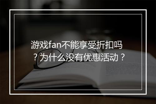 游戏fan不能享受折扣吗?为什么没有优惠活动?
