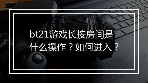 bt21游戏长按房间是什么操作？如何进入？
