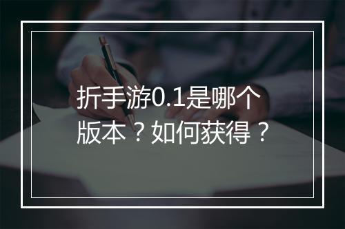 折手游0.1是哪个版本?如何获得?
