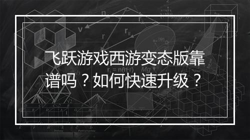 飞跃游戏西游变态版靠谱吗?如何快速升级?