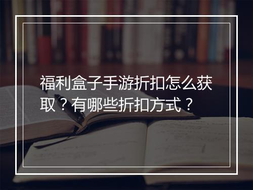 福利盒子手游折扣怎么获取?有哪些折扣方式?