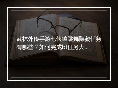 武林外传手游七侠镇跳舞隐藏任务有哪些？如何完成bt任务大全？