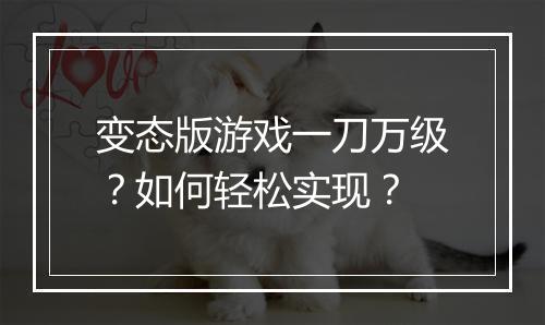 变态版游戏一刀万级？如何轻松实现？