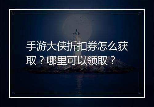 手游大侠折扣券怎么获取?哪里可以领取?