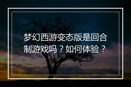 梦幻西游变态版是回合制游戏吗?如何体验?