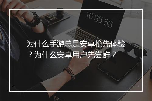 为什么手游总是安卓抢先体验？为什么安卓用户先尝鲜？