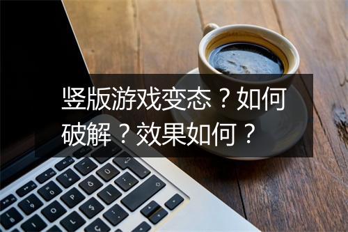 竖版游戏变态？如何破解？效果如何？
