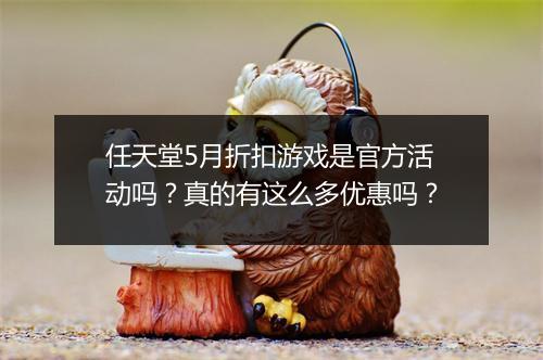 任天堂5月折扣游戏是官方活动吗？真的有这么多优惠吗？