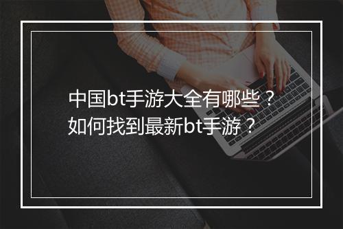 中国bt手游大全有哪些？如何找到最新bt手游？