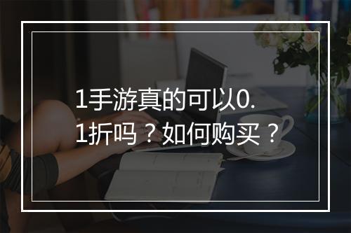 1手游真的可以0.1折吗？如何购买？
