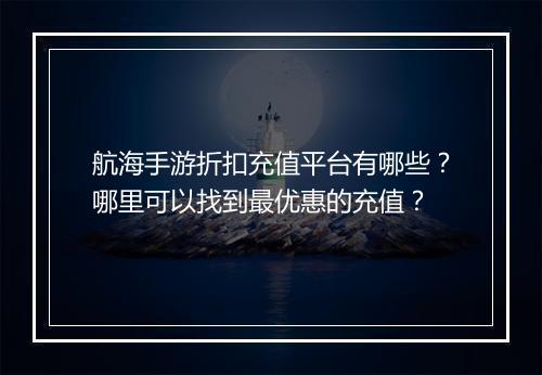 航海手游折扣充值平台有哪些?哪里可以找到最优惠的充值?