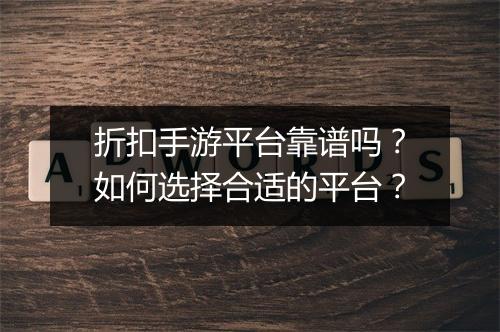 折扣手游平台靠谱吗？如何选择合适的平台？