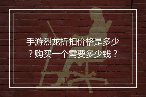 手游烈龙折扣价格是多少？购买一个需要多少钱？