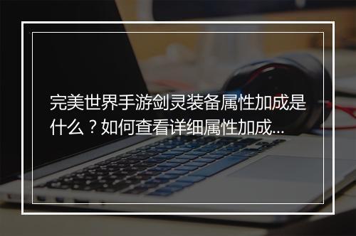 完美世界手游剑灵装备属性加成是什么？如何查看详细属性加成图？