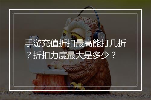手游充值折扣最高能打几折？折扣力度最大是多少？