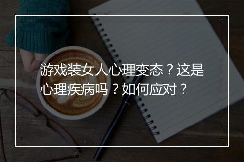 游戏装女人心理变态？这是心理疾病吗？如何应对？